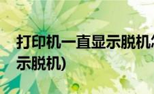 打印机一直显示脱机怎么解决(打印机一直显示脱机)