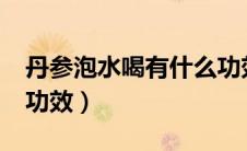丹参泡水喝有什么功效?（丹参泡水喝有什么功效）