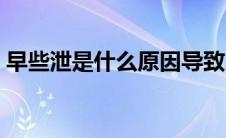 早些泄是什么原因导致的（早泄是什么意思）
