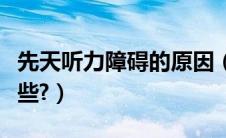 先天听力障碍的原因（听力障碍后天因素有那些?）