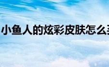 小鱼人的炫彩皮肤怎么买(lol小鱼人炫彩皮肤)