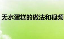 无水蛋糕的做法和视频(无水蛋糕的做法大全)