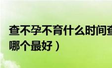 查不孕不育什么时间查比较好（不孕检查时间哪个最好）