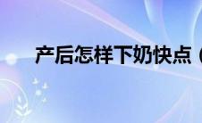 产后怎样下奶快点（产后怎样下奶快）