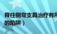 脊柱侧弯支具治疗有用吗（脊柱侧弯支具治疗的陷阱）