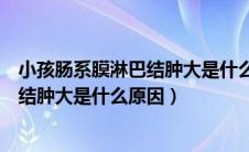 小孩肠系膜淋巴结肿大是什么原因严重吗（小孩肠系膜淋巴结肿大是什么原因）