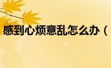 感到心烦意乱怎么办（出现心烦意乱怎么办）