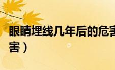 眼睛埋线几年后的危害（眼睛埋线几年后的危害）
