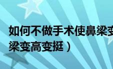 如何不做手术使鼻梁变高（如何不做手术让鼻梁变高变挺）