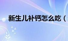 新生儿补钙怎么吃（新生儿补钙的方法）