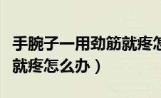 手腕子一用劲筋就疼怎么治（手腕子一用劲筋就疼怎么办）