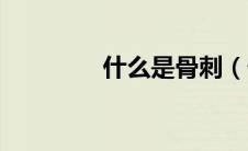 什么是骨刺（什么是骨刺）