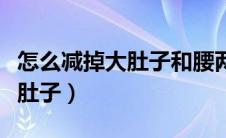 怎么减掉大肚子和腰两侧的赘肉（怎么减掉大肚子）