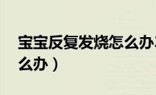 宝宝反复发烧怎么办39度（宝宝反复发烧怎么办）