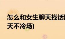 怎么和女生聊天找话题谈恋爱(怎么和女生聊天不冷场)