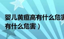 婴儿黄疸高有什么危害怎么治疗（婴儿黄疸高有什么危害）
