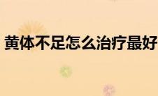 黄体不足怎么治疗最好（黄体不足怎么治疗）