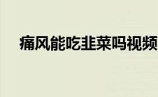 痛风能吃韭菜吗视频（痛风能吃韭菜吗）