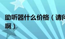 助听器什么价格（请问助听器价格大概是多少啊）