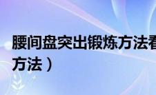腰间盘突出锻炼方法看一看（腰间盘突出锻炼方法）
