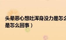 头晕恶心想吐浑身没力是怎么回事（头晕恶心想吐全身没力是怎么回事）