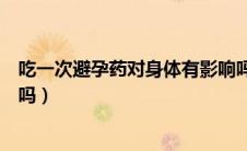 吃一次避孕药对身体有影响吗（偶尔吃一次紧急避孕药有害吗）