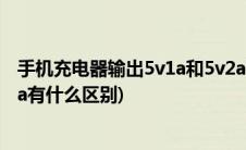 手机充电器输出5v1a和5v2a有什么区别(充电器5v1a和5v2a有什么区别)