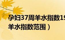孕妇37周羊水指数19cm严重吗（孕妇37周羊水指数范围）