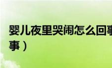 婴儿夜里哭闹怎么回事（婴儿夜里哭闹怎么回事）