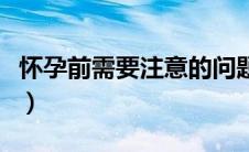 怀孕前需要注意的问题（怀孕前需要注意什么）