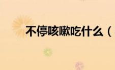 不停咳嗽吃什么（不停咳嗽怎么办）