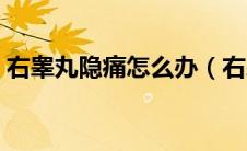 右睾丸隐痛怎么办（右睾丸隐痛是怎么回事）