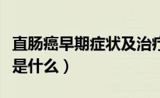 直肠癌早期症状及治疗方法（直肠癌早期症状是什么）