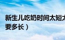 新生儿吃奶时间太短太频繁（新生儿吃奶时间要多长）