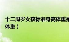 十二周岁女孩标准身高体重是多少（十二周岁女孩标准身高体重）