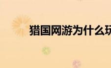 猎国网游为什么玩不了(猎国跳舞)