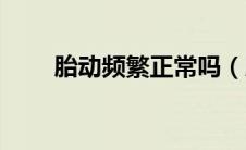 胎动频繁正常吗（胎动频繁正常吗）