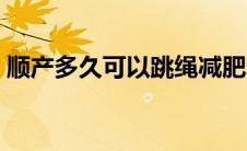 顺产多久可以跳绳减肥（顺产多久可以怀孕）