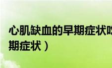 心肌缺血的早期症状吃什么药（心肌缺血的早期症状）