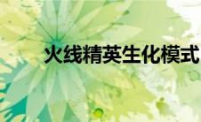火线精英生化模式(火线精英加速器)
