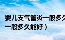 婴儿支气管炎一般多久能好转（婴儿支气管炎一般多久能好）