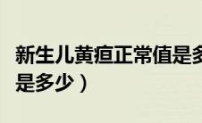 新生儿黄疸正常值是多少（新生儿黄疸正常值是多少）