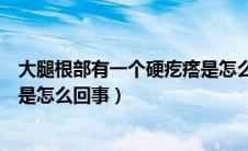 大腿根部有一个硬疙瘩是怎么回事（大腿根部有一个硬疙瘩是怎么回事）