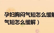 孕妇胸闷气短怎么缓解胃顶的难受（孕妇胸闷气短怎么缓解）