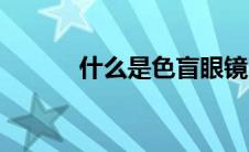 什么是色盲眼镜（什么是色盲）