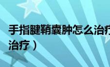 手指腱鞘囊肿怎么治疗图（手指腱鞘囊肿怎么治疗）