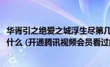 华胥引之绝爱之城浮生尽第几集(华胥引电视剧浮生尽结局是什么 (开通腾讯视频会员看过的人告)