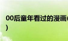 00后童年看过的漫画(00后童年看过的动画片)