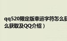 qq520限定版幸运字符怎么获取（qq520限定版幸运字符怎么获取及QQ介绍）