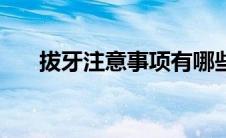 拔牙注意事项有哪些（拔牙注意事项）